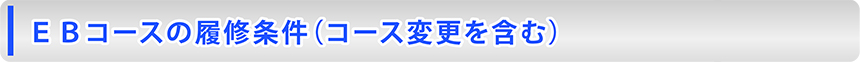 EBコースの履修条件(コース変更を含む)