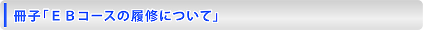 冊子「ＥＢコースの履修について」